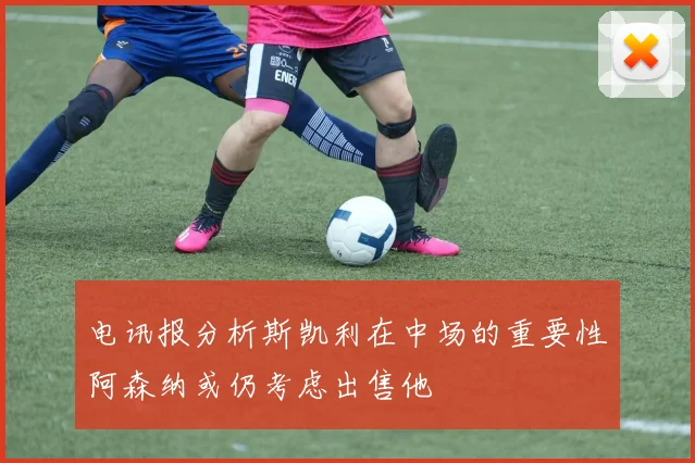 电讯报分析斯凯利在中场的重要性阿森纳或仍考虑出售他