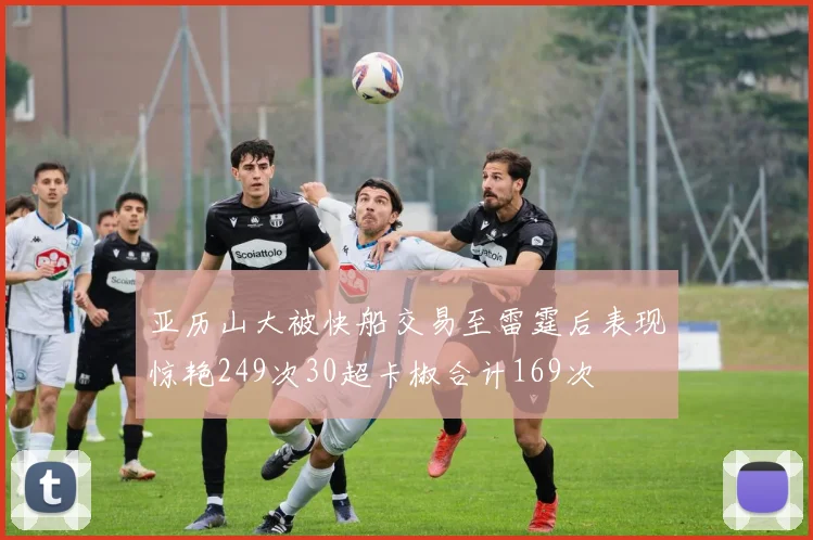 亚历山大被快船交易至雷霆后表现惊艳249次30超卡椒合计169次