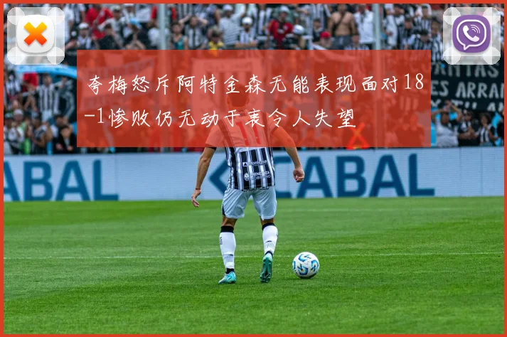 夸梅怒斥阿特金森无能表现面对18-1惨败仍无动于衷令人失望