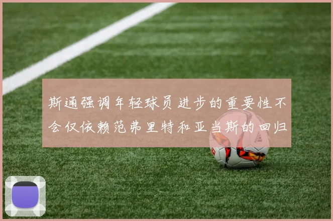 斯通强调年轻球员进步的重要性不会仅依赖范弗里特和亚当斯的回归