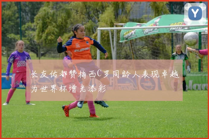 长友佑都赞梅西C罗同龄人表现卓越为世界杯增光添彩