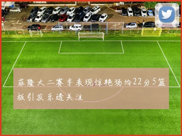 菲隆大二赛季表现惊艳场均22分5篮板引发乐透关注