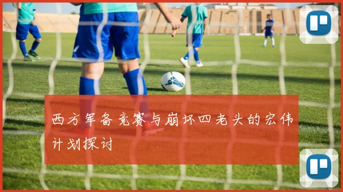 西方军备竞赛与崩坏四老头的宏伟计划探讨