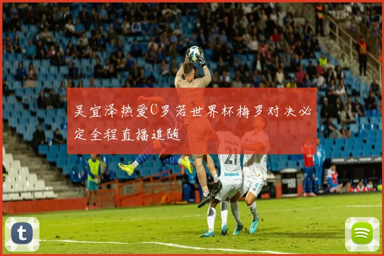 吴宜泽热爱C罗若世界杯梅罗对决必定全程直播追随