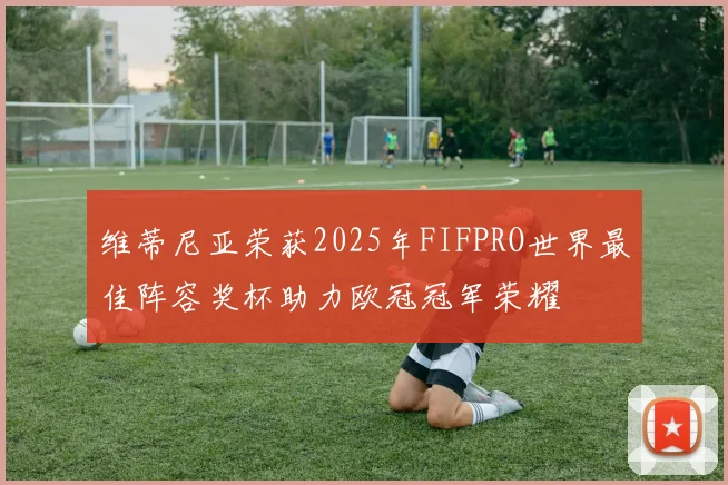维蒂尼亚荣获2025年FIFPRO世界最佳阵容奖杯助力欧冠冠军荣耀