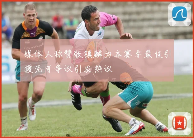 媒体人称赞张镇麟为本赛季最佳引援无可争议引发热议