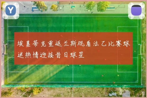 埃基蒂克重返兰斯观看法乙比赛球迷热情迎接昔日球星