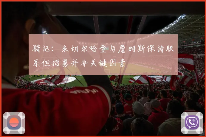 骑记：米切尔哈登与詹姆斯保持联系但招募并非关键因素