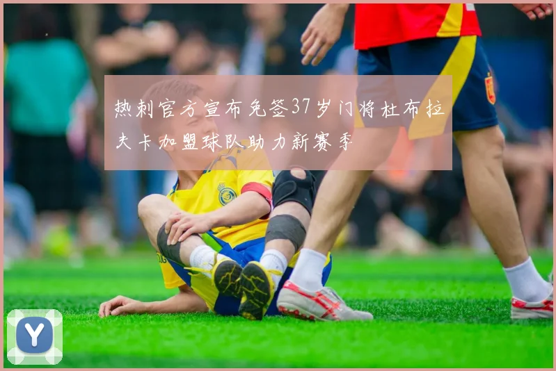 热刺官方宣布免签37岁门将杜布拉夫卡加盟球队助力新赛季